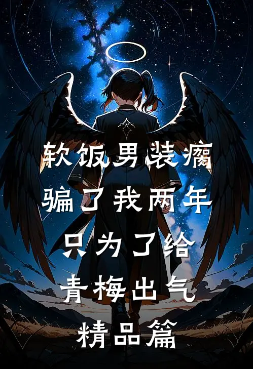软饭男装瘸骗了我两年，只为了给青梅出气精品篇