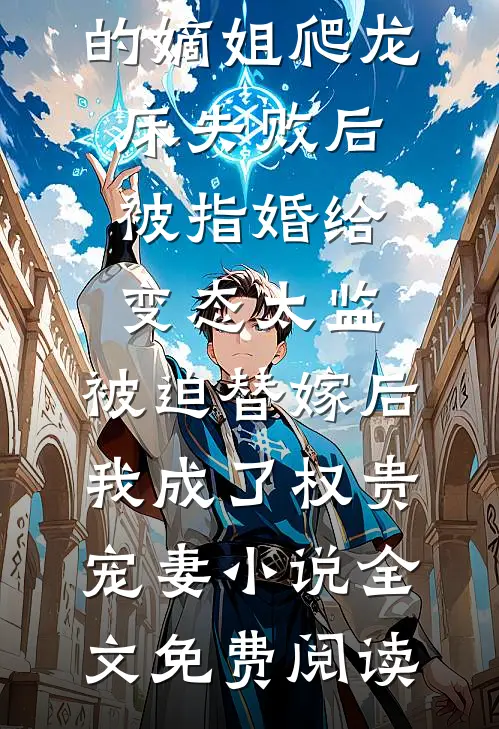 爱攀附权贵的嫡姐爬龙床失败后被指婚给变态太监，被迫替嫁后，我成了权贵宠妻小说全文免费阅读