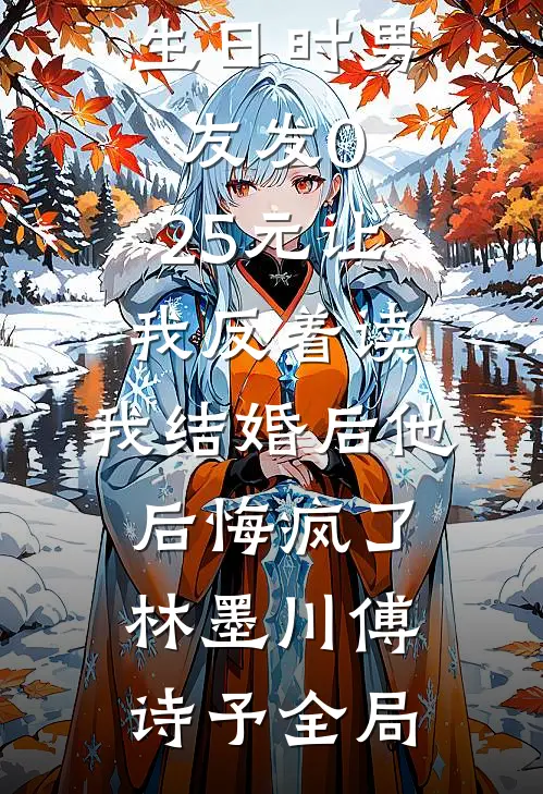 生日时男友发0.25元让我反着读，我结婚后他后悔疯了林墨川傅诗予全局
