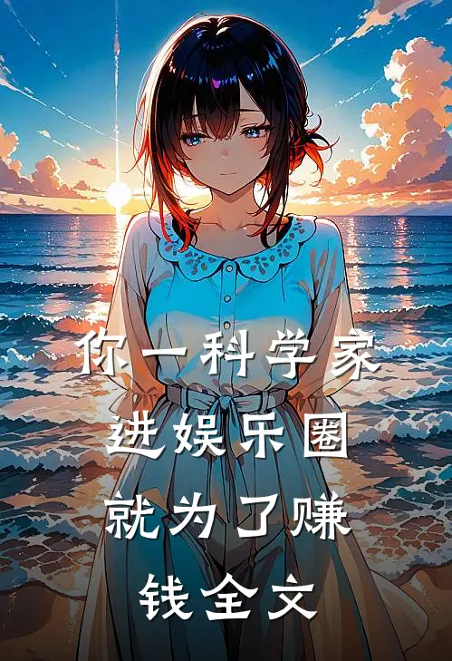 你一科学家，进娱乐圈就为了赚钱全文