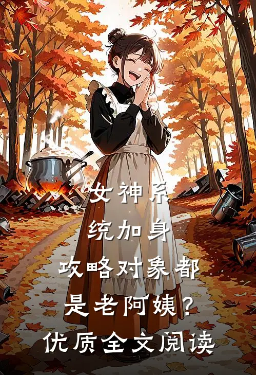 女神系统加身，攻略对象都是老阿姨？优质全文阅读