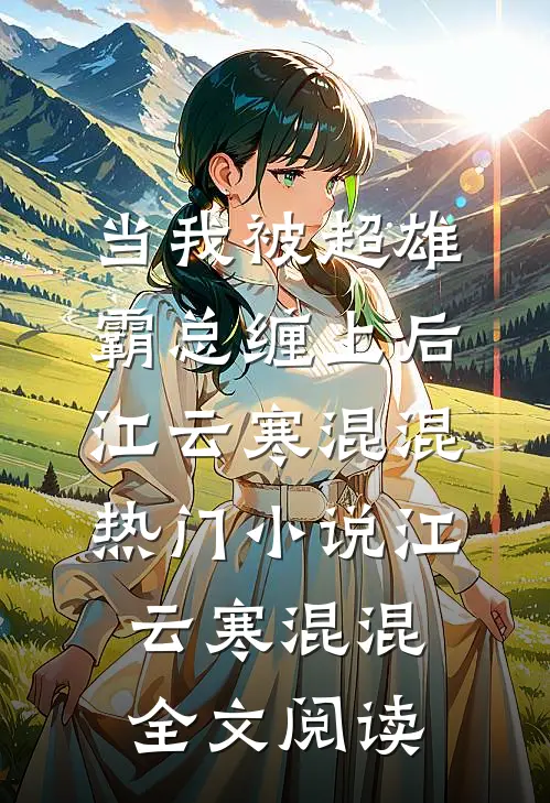 当我被超雄霸总缠上后江云寒混混热门小说（江云寒混混）全文阅读