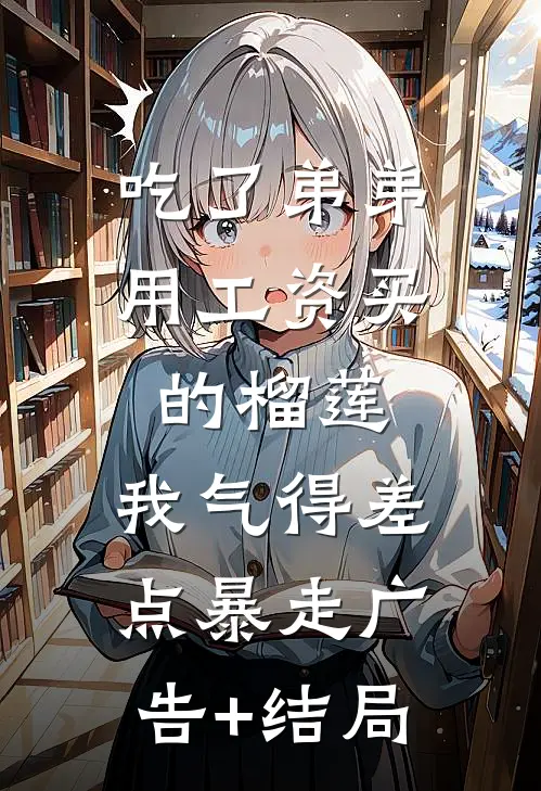 吃了弟弟用工资买的榴莲，我气得差点暴走广告+结局