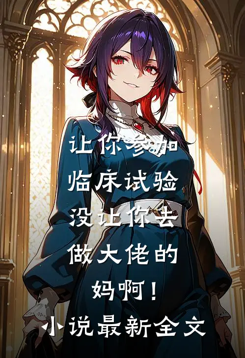 让你参加临床试验，没让你去做大佬的妈啊！小说最新全文