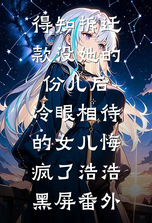 得知拆迁款没她的份儿后，冷眼相待的女儿悔疯了浩浩黑屏番外