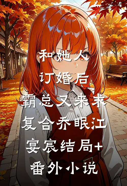 和她人订婚后，霸总又来求复合乔眠江宴宸结局+番外小说