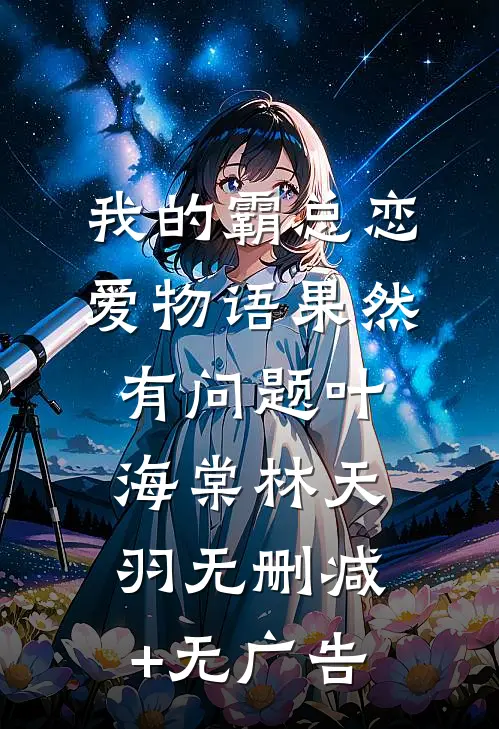 我的霸总恋爱物语果然有问题叶海棠林天羽无删减+无广告