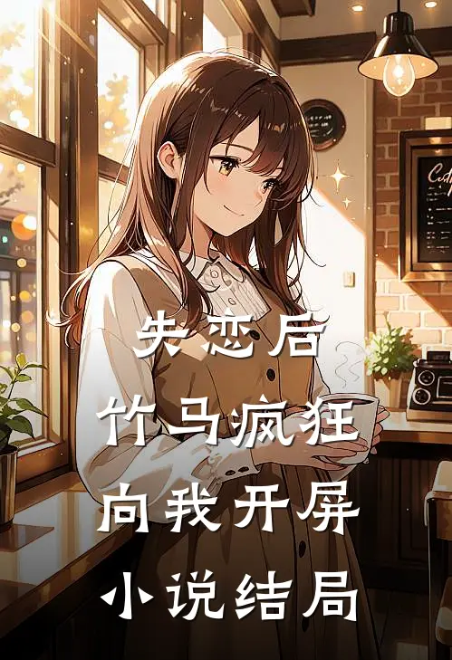 失恋后，竹马疯狂向我开屏小说结局