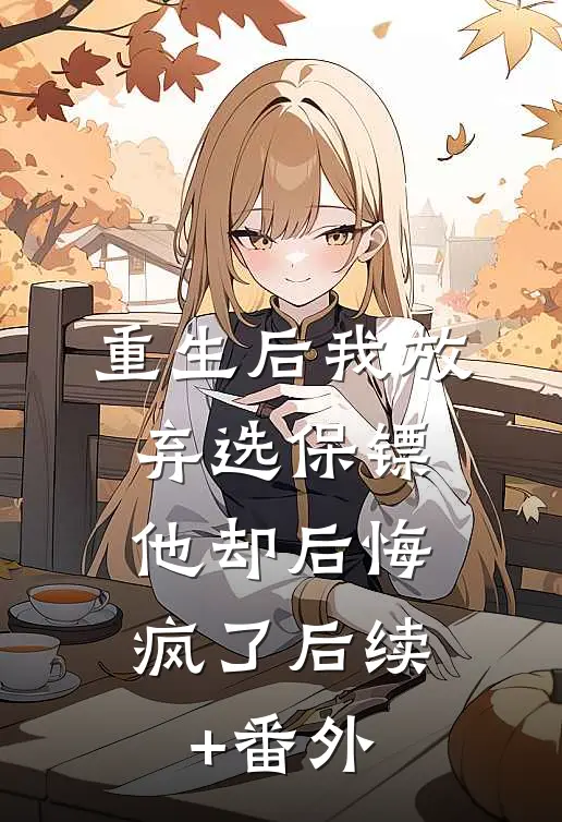 重生后我放弃选保镖，他却后悔疯了后续+番外