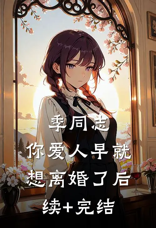 季同志，你爱人早就想离婚了后续+完结