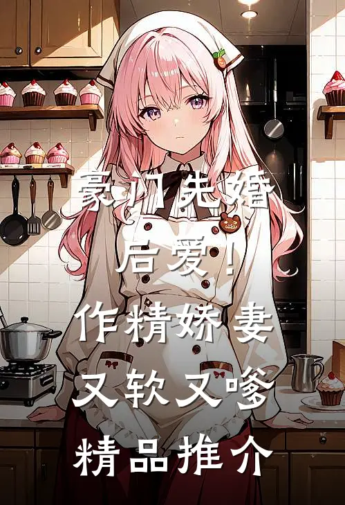 豪门先婚后爱！作精娇妻又软又嗲精品推介