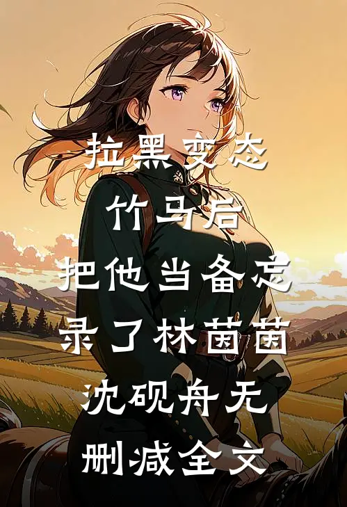 拉黑变态竹马后，把他当备忘录了林茵茵沈砚舟无删减全文