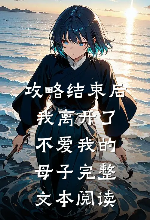 攻略结束后，我离开了不爱我的母子完整文本阅读