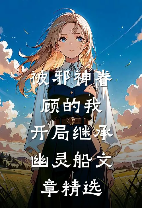 被邪神眷顾的我，开局继承幽灵船文章精选