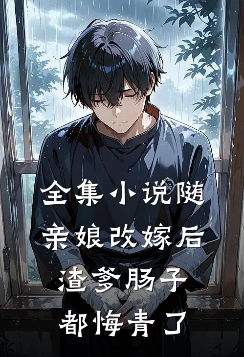 全集小说随亲娘改嫁后，渣爹肠子都悔青了