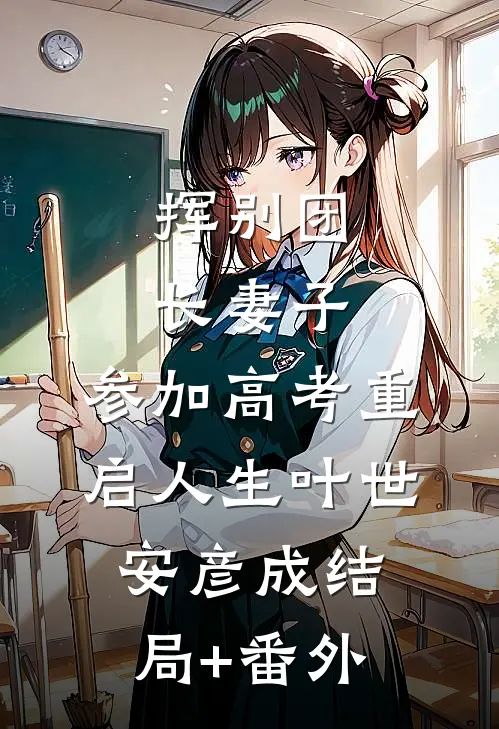 挥别团长妻子：参加高考重启人生叶世安彦成结局+番外
