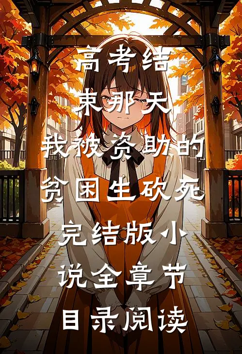 高考结束那天，我被资助的贫困生砍死完结版小说全章节目录阅读