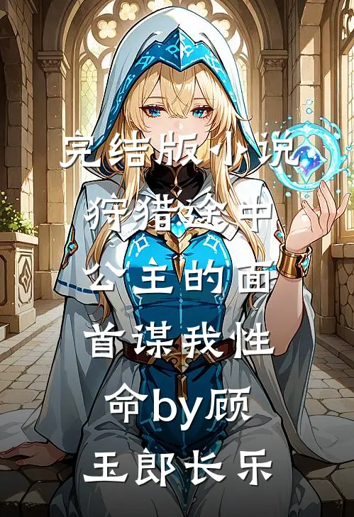 完结版小说狩猎途中，公主的面首谋我性命by顾玉郎长乐