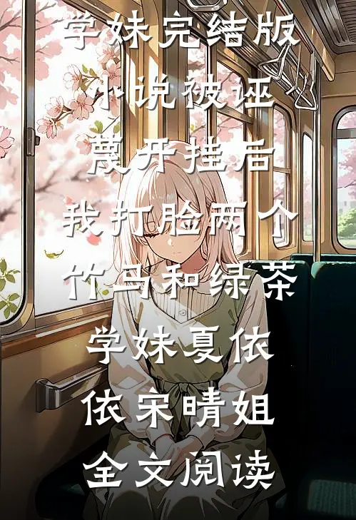 被诬蔑开挂后，我打脸两个竹马和绿茶学妹完结版小说_被诬蔑开挂后，我打脸两个竹马和绿茶学妹夏依依宋晴姐全文阅读