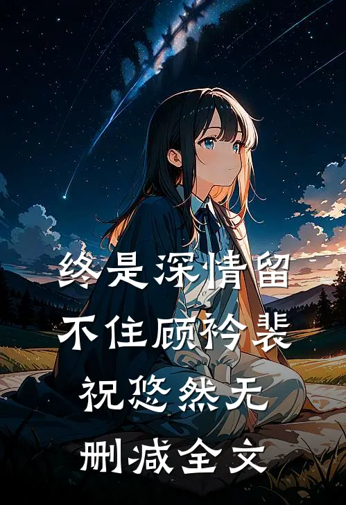 终是深情留不住顾衿裴祝悠然无删减全文