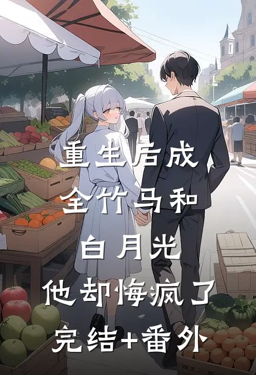 重生后成全竹马和白月光，他却悔疯了完结+番外