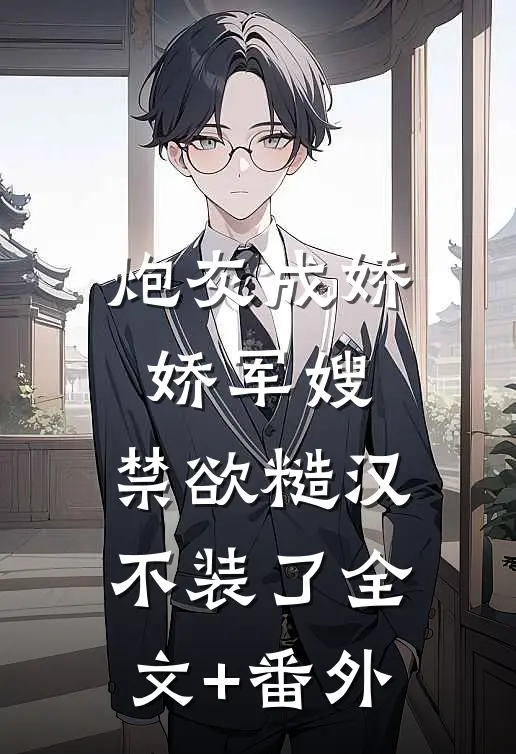 炮灰成娇娇军嫂，禁欲糙汉不装了全文+番外