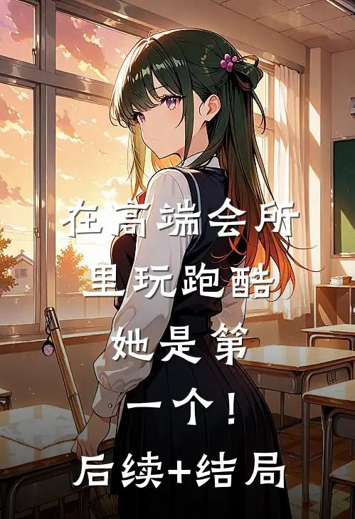 在高端会所里玩跑酷，她是第一个！后续+结局