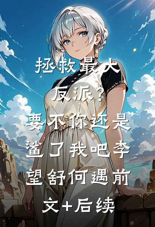 拯救最大反派？要不你还是鲨了我吧李望舒何遇前文+后续