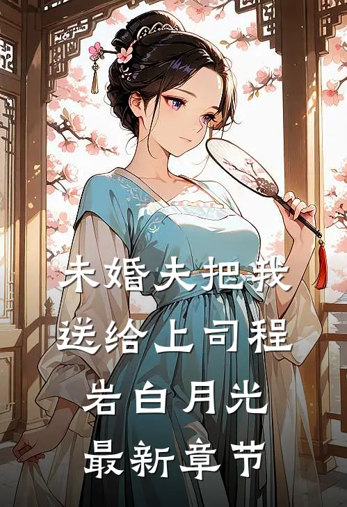 未婚夫把我送给上司程岩白月光最新章节