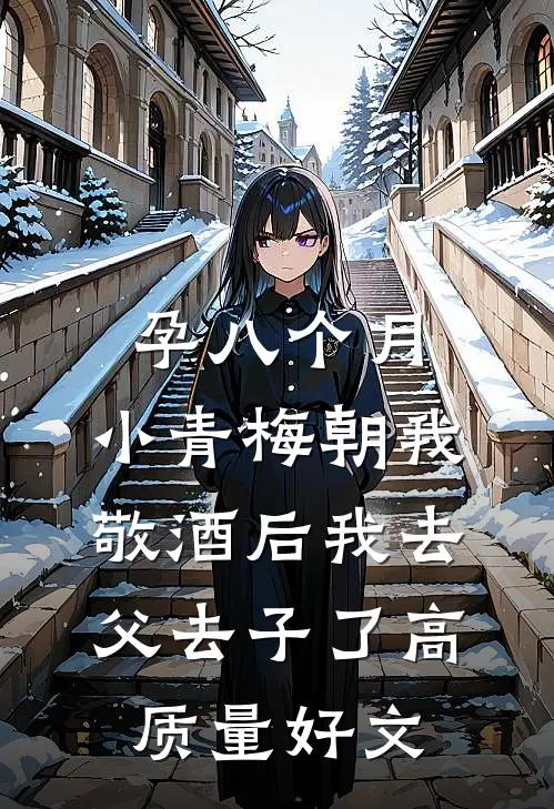 孕八个月，小青梅朝我敬酒后我去父去子了高质量好文