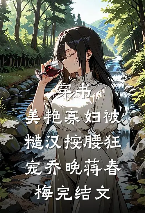 穿书：美艳寡妇被糙汉按腰狂宠乔晚蒋春梅完结文