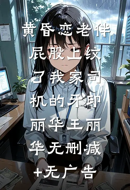黄昏恋老伴屁股上纹了我家司机的牙印丽华王丽华无删减+无广告