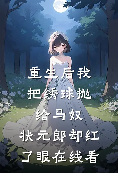 重生后我把绣球抛给马奴，状元郎却红了眼在线看