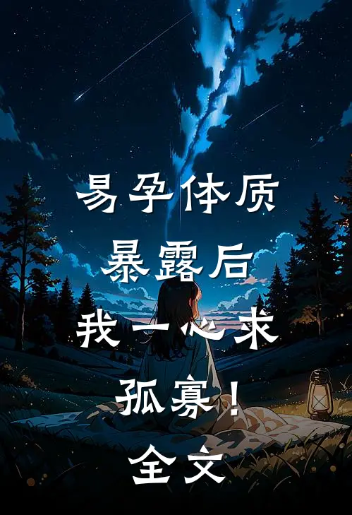 易孕体质暴露后，我一心求孤寡！全文