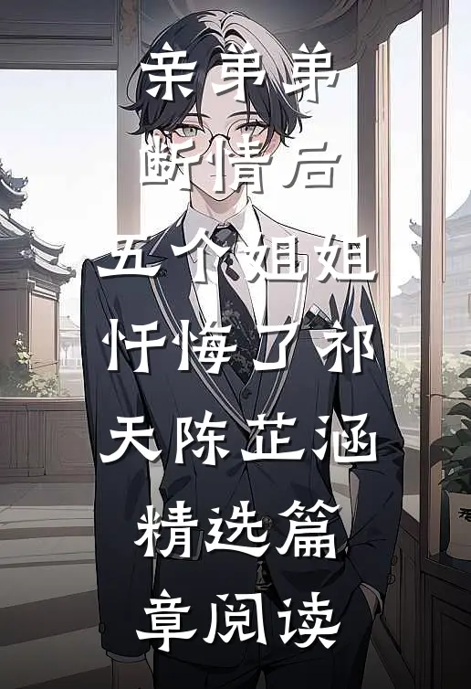 亲弟弟断情后,五个姐姐忏悔了(祁天陈芷涵)精选篇章阅读