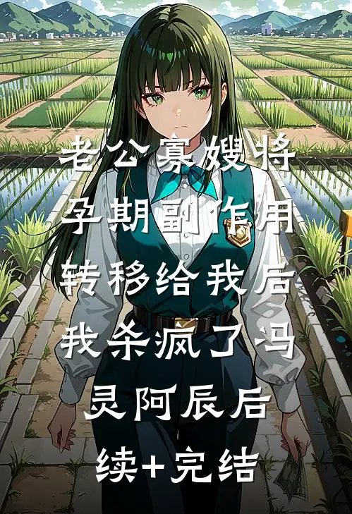 老公寡嫂将孕期副作用转移给我后，我杀疯了冯灵阿辰后续+完结