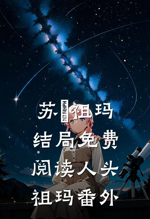 苏媤祖玛结局免费阅读人头祖玛番外
