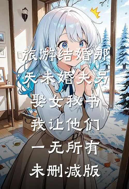旅游结婚那天未婚夫另娶女秘书，我让他们一无所有未删减版