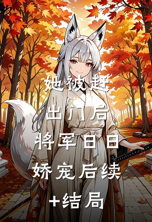 她被赶出门后，将军日日娇宠后续+结局