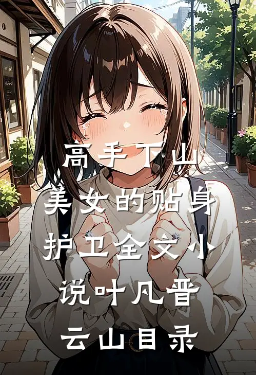 高手下山：美女的贴身护卫全文小说叶凡晋云山目录