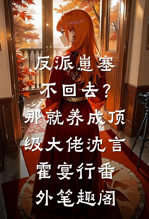 反派崽塞不回去？那就养成顶级大佬：沈言霍宴行番外笔趣阁