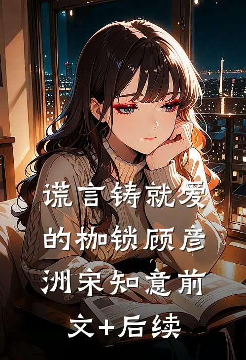 谎言铸就爱的枷锁顾彦洲宋知意前文+后续
