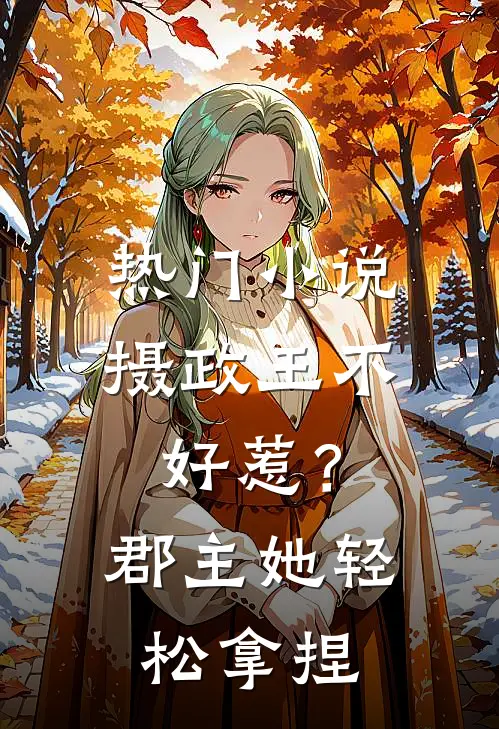热门小说摄政王不好惹？郡主她轻松拿捏