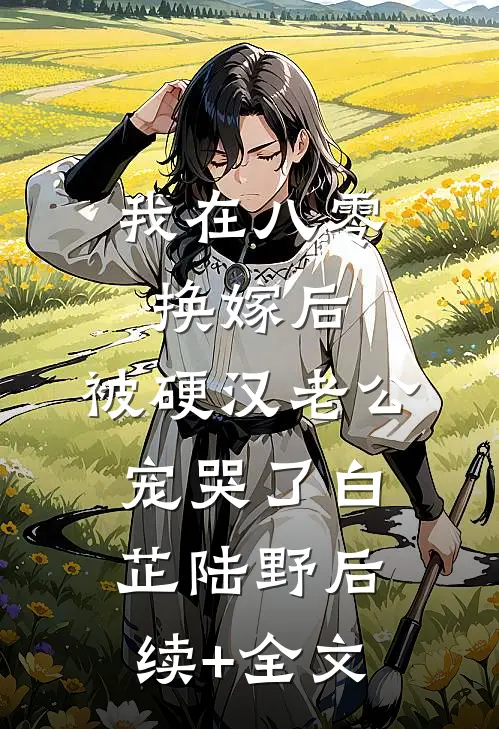 我在八零换嫁后，被硬汉老公宠哭了白芷陆野后续+全文
