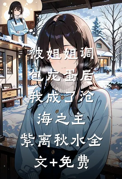被姐姐调包龙蛋后，我成了沧海之主。紫离秋水全文+免费