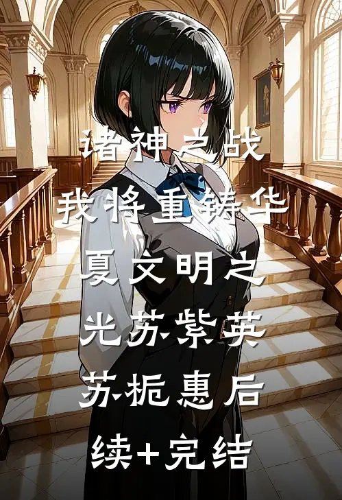 诸神之战：我将重铸华夏文明之光苏紫英苏栀惠后续+完结
