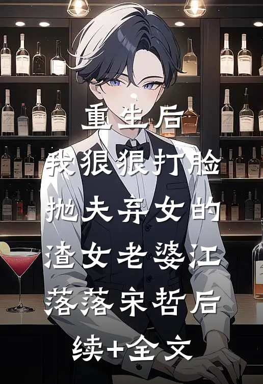 重生后，我狠狠打脸抛夫弃女的渣女老婆江落落宋哲后续+全文