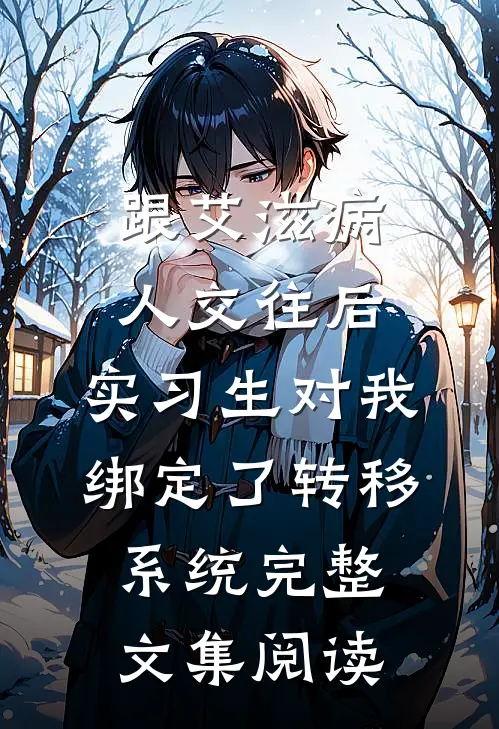 跟艾滋病人交往后，实习生对我绑定了转移系统完整文集阅读