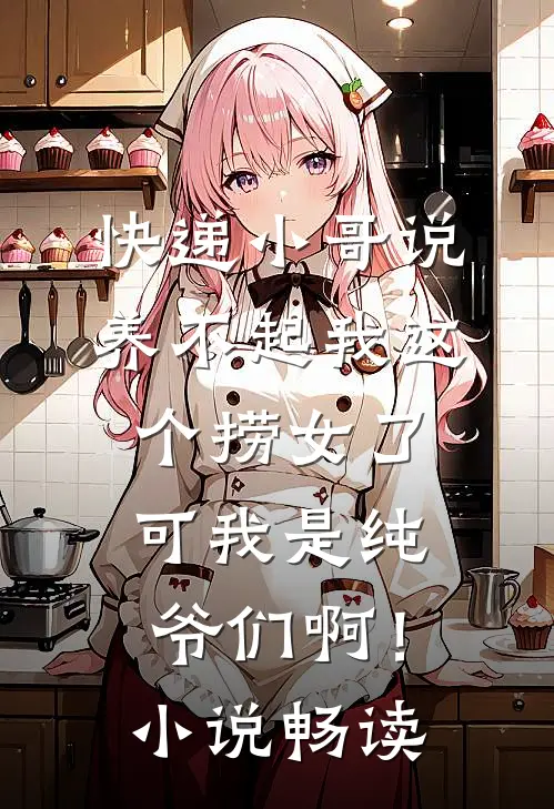 快递小哥说养不起我这个捞女了，可我是纯爷们啊！小说畅读