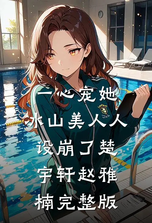 一心宠她,冰山美人人设崩了楚宇轩赵雅楠完整版